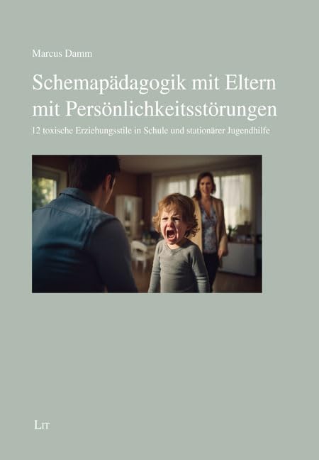 Schemapädagogik mit Eltern mit Persönlichkeitsstörungen: 12 toxische Erziehungsstile in Schule und stationärer Jugendhilfe Psychology