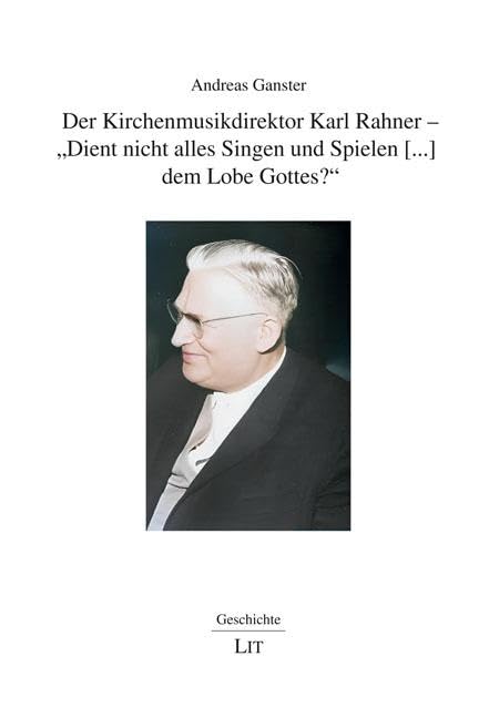 Der Kirchenmusikdirektor Karl Rahner - "Dient nicht alles Singen und Spielen [...] dem Lobe Gottes?" Politics & History