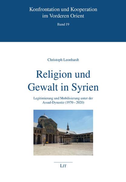 Religion und Gewalt in Syrien: Legitimierung und Mobilisierung unter der Assad-Dynastie (1970–2020) (Konfrontation und Kooperation im Vorderen Orient) Law