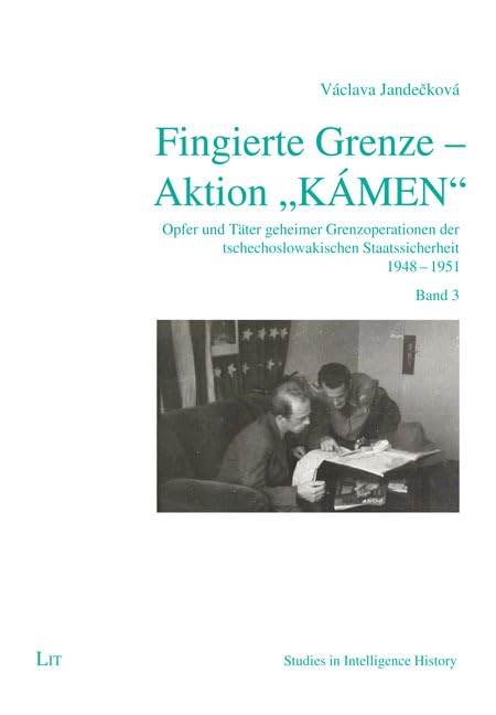 Fingierte Grenze - Aktion „KÁMEN”: Opfer und Täter geheimer Grenzoperationen der tschechoslowakischen Staatssicherheit 1948-1951. Band 3 (Studies in Intelligence History) Politics & History
