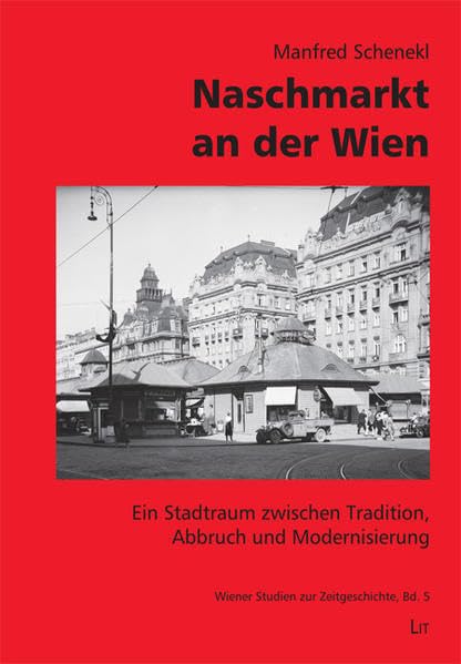 Naschmarkt an der Wien: Ein Stadtraum zwischen Tradition, Abbruch und Modernisierung (Wiener Studien zur Zeitgeschichte) Politics & History