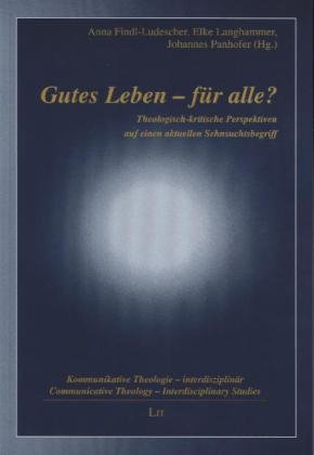 Gutes Leben - für alle?: Theologisch-kritische Perspektiven auf einen aktuellen Sehnsuchtsbegriff (Kommunikative Theologie - interdisziplinär /Communicative Theology - interdisciplinary) Religion & Esotericism
