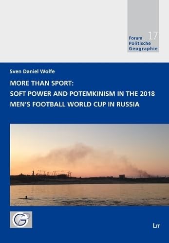 More Than Sport: Soft Power and Potemkinism in the 2018 Men's Football World Cup in Russia (Forum Politische Geographie, 17) Politics & History