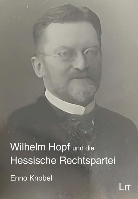 Wilhelm Hopf und die Hessische Rechtspartei: Konservative Opposition gegen das Bismarckreich. Mit einer Nachbetrachtung zur Neuauflage von Enno Knobel (Biographien zur Zeitgeschichte) Business & Technology