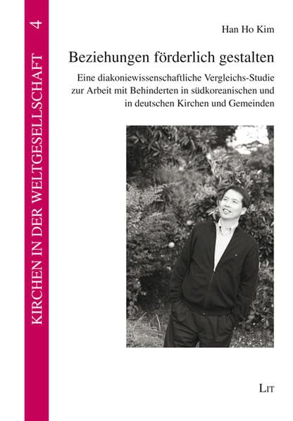 Beziehungen förderlich gestalten: Eine diakoniewissenschaftliche Vergleichs-Studie zur Arbeit mit Behinderten in südkoreanischen und in deutschen ... Gemeinden (Kirchen in der Weltgesellschaft) Religion & Esotericism