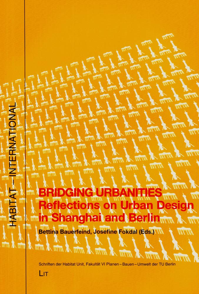 Bridging Urbanities: Reflections on Urban Design in Shanghai and Berlin (HABITAT - INTERNATIONAL / Schriften der Habitat Unit, Fakultät VII, Architektur - Umwelt - Gesellschaft der TU Berlin, Band 17) Social Sciences