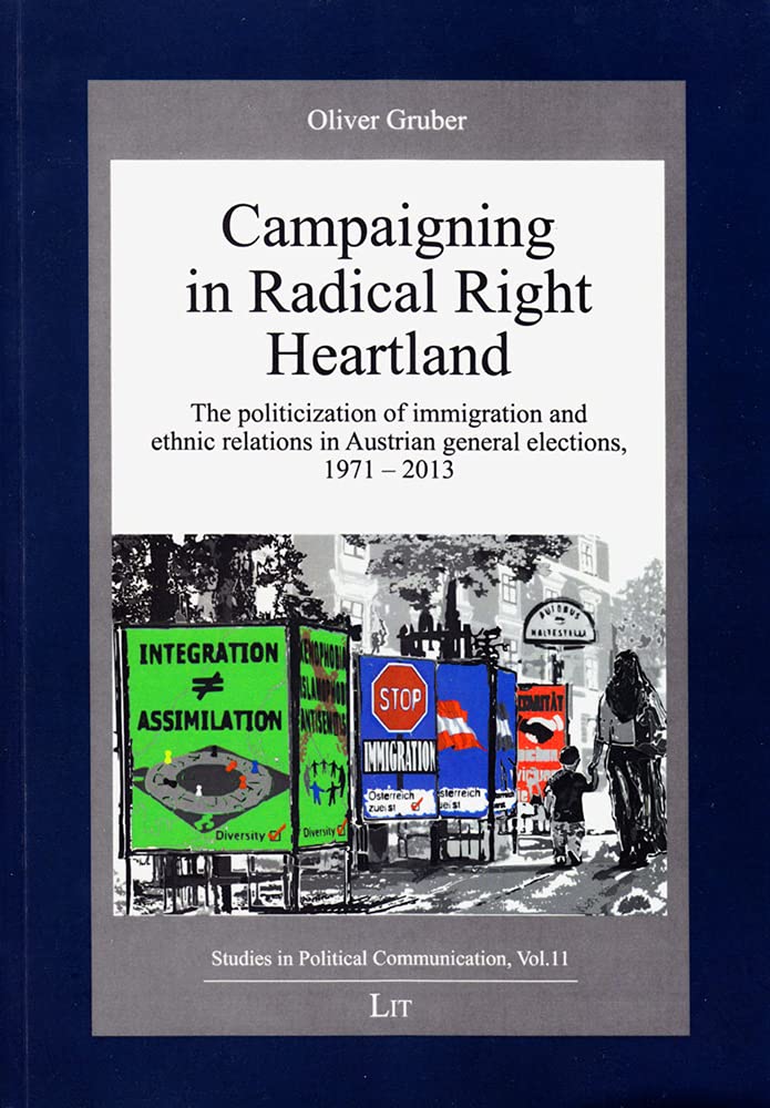 Campaigning in Radical Right heartland: The politicization of immigration and ethnic relations in Austrian general elections, 1971-2013 (Studien Zur ... Studies in Political Communication, Band 11) Politics & History