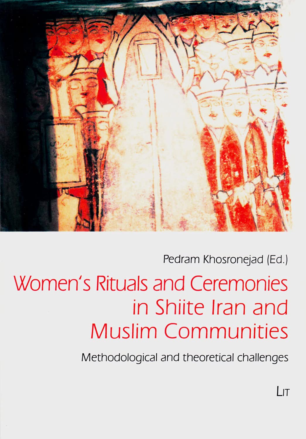 Women's Rituals and Ceremonies in Shiite Iran and Muslim Communities. Methodological and theoretical challenges (Iranian Studies, Volume 1, Band 1) Social Sciences