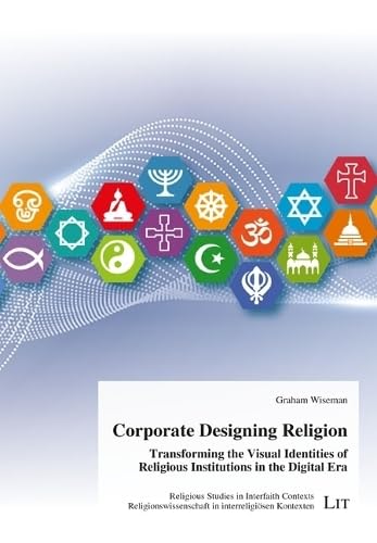 Corporate Designing Religion: Transforming the Visual Identities of Religious Institutions in the Digital Era (Religious Studies in Interfaith ... in Interreligiösen Kontexten, 3) Religion & Esotericism