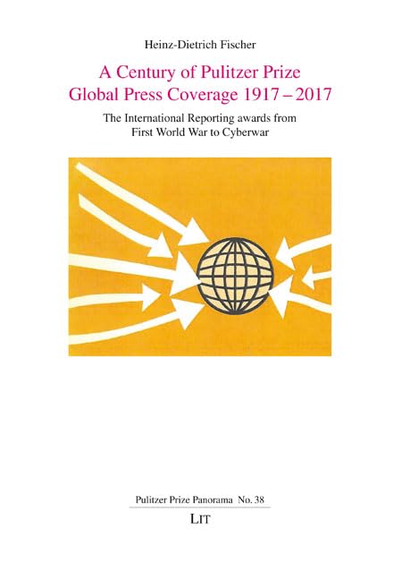 A Century of Pulitzer Prize Global Press Coverage 1917-2017: The International Reporting awards from First World War to Cyberwar (Pulitzer Prize Panorama, 38) Law