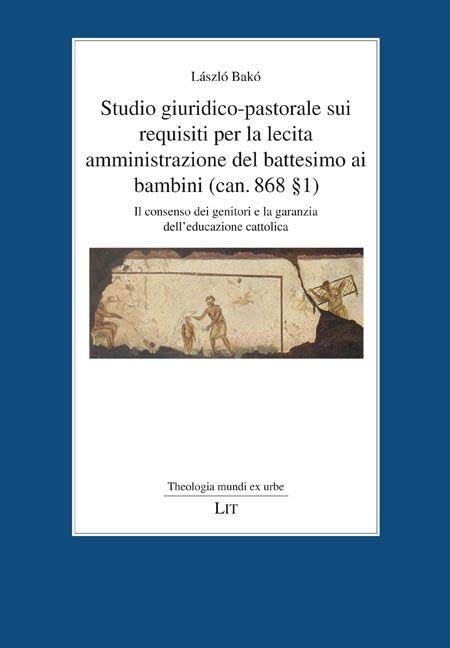 Studio giuridico-pastorale sui requisiti per la lecita amministrazione del battesimo ai bambini (can. 868 § 1) Law