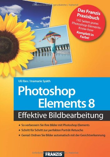 Photoshop Elements 8: So verbessern Sie Ihre Bilder / Schritt für Schritt zur perfekten Porträt-Retusche / Ordnen Sie Ihre Bilder mit der ... Effektive Bildbearbeitung (Action) Computer Science