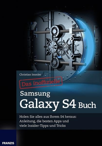 Das inoffizielle Samsung Galaxy S4 Buch - Holen Sie alles aus Ihrem S4 heraus: Anleitung, die besten Apps und viele Insider-Tipps und Tricks (Professional Series) Business & Technology