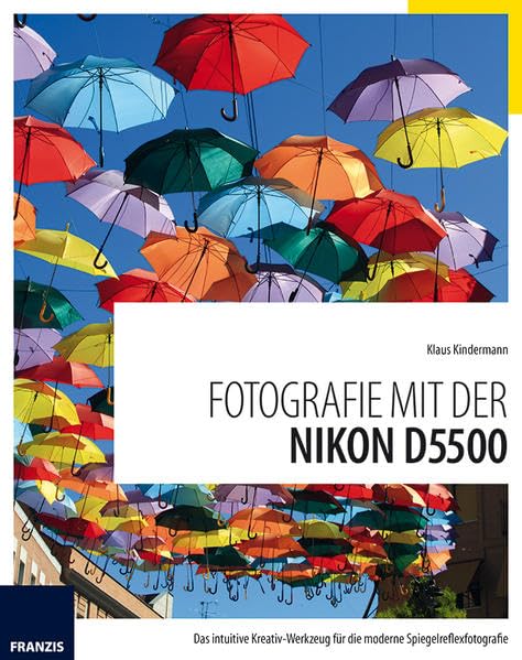 Fotografie mit der Nikon D5500: Das intuitive Kreativ-Werkzeug für die moderne Spiegelreflexfotografie Photography