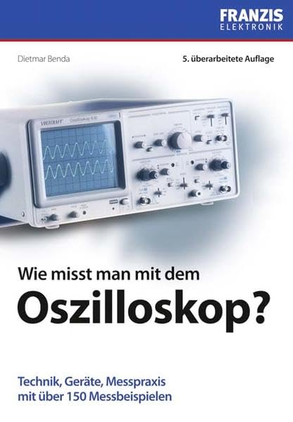 Wie misst man mit dem Oszilloskop?: Technik, Geräte, Messpraxis mit über 150 Messbeispielen Natural Sciences