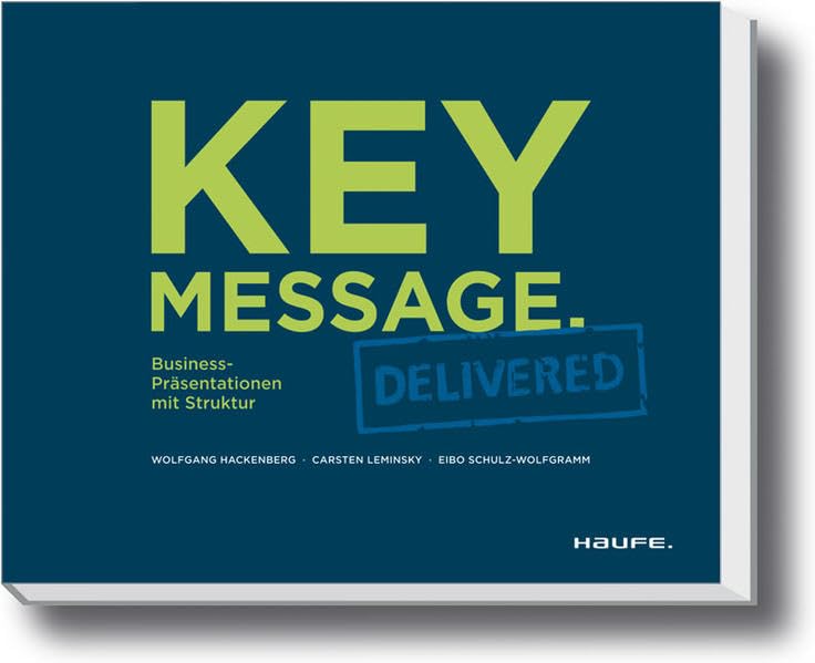 Key Message. Delivered - Deutsche Version: Business-Präsentationen mit Struktur (Haufe Fachbuch) Business, Finance & Career