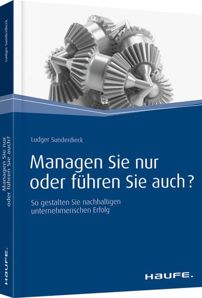 Managen Sie nur oder führen Sie auch?: So gestalten Sie nachhaltigen unternehmerischen Erfolg (Haufe Fachbuch) Business, Finance & Career