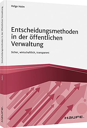 Entscheidungsmethoden in der öffentlichen Verwaltung: Sicher, wirtschaftlich, transparent (Haufe Fachbuch) Law