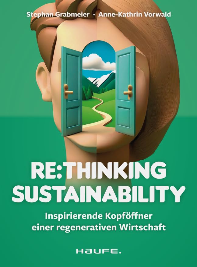 Re:thinking Sustainability: Inspirierende Kopföffner einer regenerativen Wirtschaft. Nachhaltigkeit weiter entwickeln, Transformation anstoßen, ... Verantwortung übernehmen (Haufe Fachbuch) Law