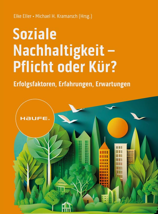 Soziale Nachhaltigkeit- Pflicht oder Kür?: Erfolgsfaktoren, Erfahrungen, Erwartungen. ESG zum Aufbau einer starken Arbeitgebermarke und soziale Verantwortung als Wertetreiber nutzen. (Haufe Fachbuch) Law
