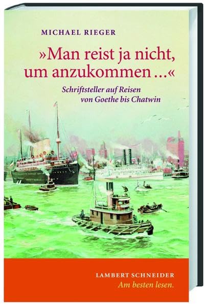 "Man reist ja nicht, um anzukommen...": Schriftsteller auf Reisen von Goethe bis Chatwin Art & Literature