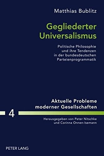 Gegliederter Universalismus: Politische Philosophie Und Ihre Tendenzen in Der Bundesdeutschen Parteienprogrammatik (Aktuelle Probleme Moderner Gesellschaften / Contemporary Pro) Books