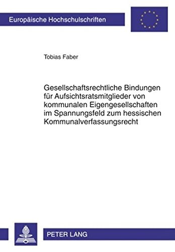 Gesellschaftsrechtliche Bindungen Fuer Aufsichtsratsmitglieder Von Kommunalen Eigengesellschaften Im Spannungsfeld Zum Hessischen ... / European University Studie) Books
