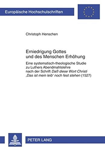 Erniedrigung Gottes Und Des Menschen Erhoehung: Eine Systematisch-Theologische Studie Zu Luthers Abendmahlslehre Nach Der Schrift "Da Diese Wort ... / European University Studie) Books