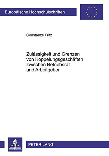 Zulaessigkeit Und Grenzen Von Koppelungsgeschaeften Zwischen Betriebsrat Und Arbeitgeber (Europaeische Hochschulschriften / European University Studie) Books