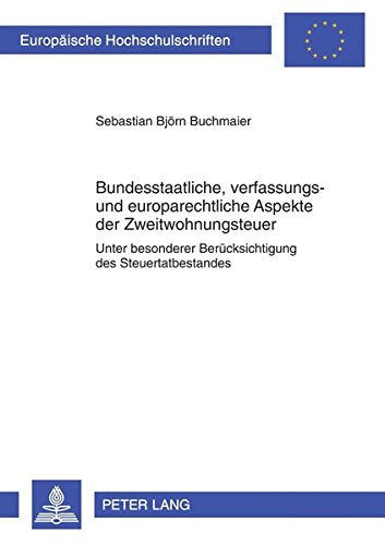 Bundesstaatliche, Verfassungs- Und Europarechtliche Aspekte Der Zweitwohnungsteuer: Unter Besonderer Beruecksichtigung Des Steuertatbestandes ... / European University Studie) Books