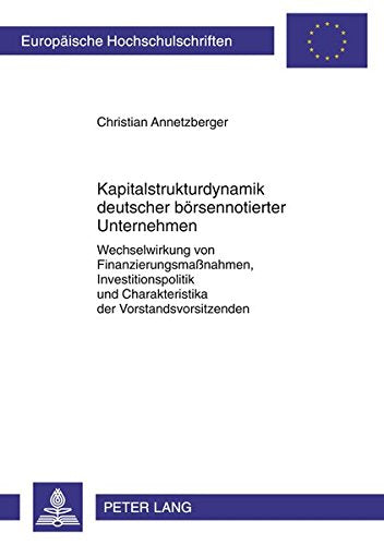 Kapitalstrukturdynamik Deutscher Boersennotierter Unternehmen: Wechselwirkung Von Finanzierungsmanahmen, Investitionspolitik Und Charakteristika Der ... / European University Studie) Books