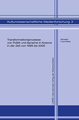 Transformationsprozesse Von Politik Und Sprache in Kosova in Der Zeit Von 1999 Bis 2005: Eine Kritische Diskursanalyse (Kulturwissenschaftliche Medienforschung) Media & Communication