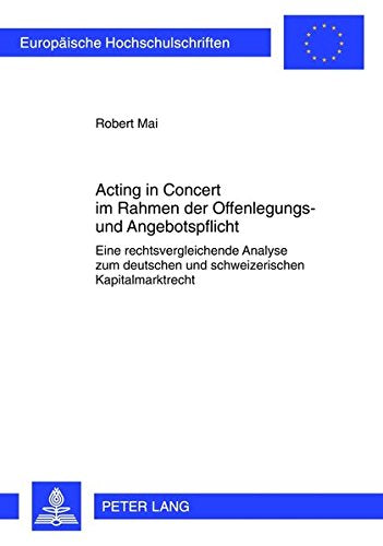 Acting in Concert Im Rahmen Der Offenlegungs- Und Angebotspflicht: Eine Rechtsvergleichende Analyse Zum Deutschen Und Schweizerischen ... / European University Studie) Books