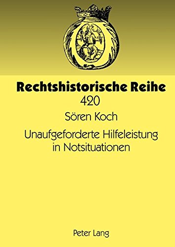 Unaufgeforderte Hilfeleistung in Notsituationen: Eine Rechtshistorische Und Rechtsvergleichende Studie Zu Den Zivilrechtlichen Aspekten Der Nothilfe ... Ohne Auftrag (Rechtshistorische Reihe) Books