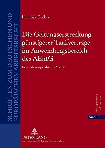 Die Geltungserstreckung Guenstigerer Tarifvertraege Im Anwendungsbereich Des Aentg: Eine Verfassungsrechtliche Analyse (Schriften Zum Deutschen Und Europaeischen Arbeitsrecht) Books