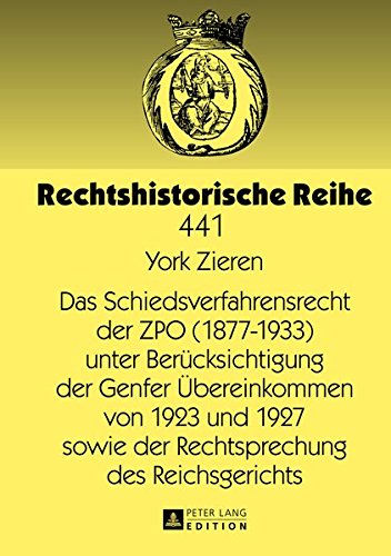 Das Schiedsverfahrensrecht Der Zpo (1877-1933) Unter Beruecksichtigung Der Genfer Uebereinkommen Von 1923 Und 1927 Sowie Der Rechtsprechung Des Reichsgerichts (Rechtshistorische Reihe) Books