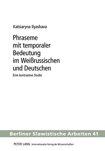 Phraseme Mit Temporaler Bedeutung Im Weirussischen Und Deutschen: Eine Kontrastive Studie (Berliner Slawistische Arbeiten) Books