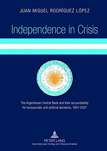 Independence in Crisis: The Argentinean Central Bank and Their Accountability for Bureaucratic and Political Decisions, 1991-2007 Books