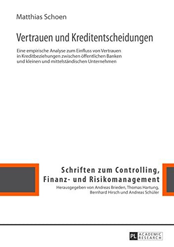 Vertrauen Und Kreditentscheidungen: Eine Empirische Analyse Zum Einfluss Von Vertrauen in Kreditbeziehungen Zwischen Oeffentlichen Banken Und Kleinen ... Controlling, Finanz- Und Risikomanagement) Books