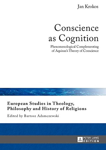 Conscience as Cognition: Phenomenological Complementing of Aquinas's Theory of Conscience (European Studies in Theology, Philosophy and History of Reli) Books