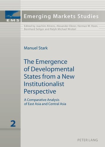 The Emergence of Developmental States from a New Institutionalist Perspective: A Comparative Analysis of East Asia and Central Asia (Emerging Markets Studies) Books