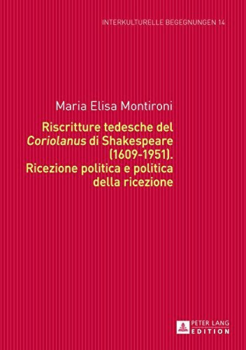 Riscritture Tedesche del Coriolanus Di Shakespeare (1609-1951): Ricezione Politica E Politica Della Ricezione (Interkulturelle Begegnungen. Studien Zum Literatur- Und Kult) Books