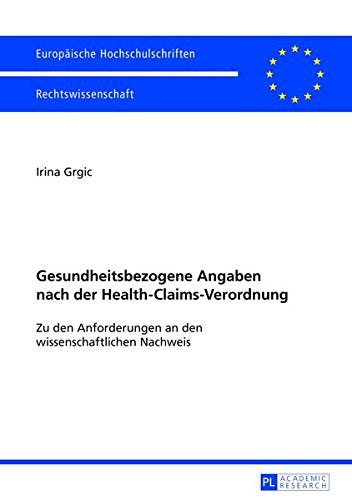 Gesundheitsbezogene Angaben Nach Der Health-Claims-Verordnung: Zu Den Anforderungen an Den Wissenschaftlichen Nachweis (Europaeische Hochschulschriften / European University Studie) Books