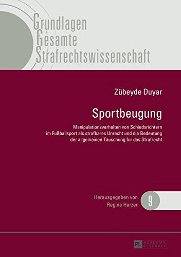 Sportbeugung: Manipulationsverhalten Von Schiedsrichtern Im Fuballsport ALS Strafbares Unrecht Und Die Bedeutung Der Allgemeinen Taeuschung Fuer Das ... (Grundlagen Gesamte Strafrechtswissenschaft) Books