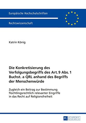 Die Konkretisierung Des Verfolgungsbegriffs Des Art. 9 ABS. 1 Buchst. a Qrl Anhand Des Begriffs Der Menschenwurde: Zugleich Ein Beitrag Zur Bestimmung ./European University Studie Books
