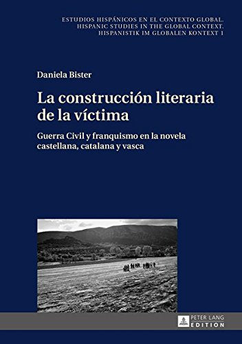 La Construccion Literaria de la Victima: Guerra Civil y Franquismo En La Novela Castellana, Catalana y Vasca (Estudios Hispanicos en el Contexto Global. Hispanic Studies) Books