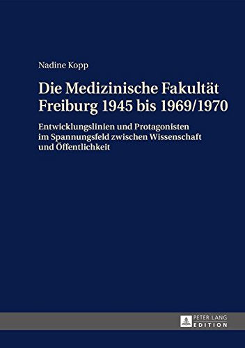 Die Medizinische Fakultaet Freiburg 1945 Bis 1969/1970: Entwicklungslinien Und Protagonisten Im Spannungsfeld Zwischen Wissenschaft Und Zwischen Wissenschaft Und Oeffentlichkeit Books