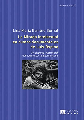 La Mirada Intelectual En Cuatro Documentales de Luis Ospina: Un Discurso Intermedial del Audiovisual Latinoamericano (Romania Viva) Books