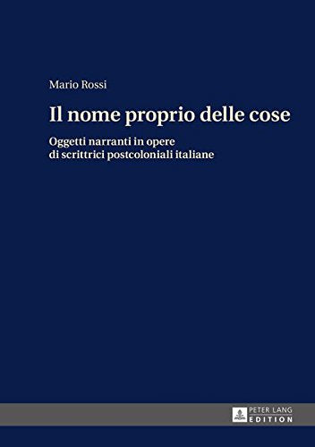 Il Nome Proprio Delle Cose: Oggetti Narranti in Opere Di Scrittrici Postcoloniali Italiane Books