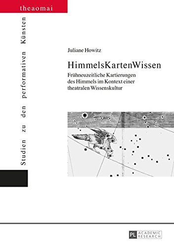 Himmelskartenwissen: Fruehneuzeitliche Kartierungen Des Himmels Im Kontext Einer Theatralen Wissenskultur (Theaomai - Studien Zu Den Performativen Kuensten) Books